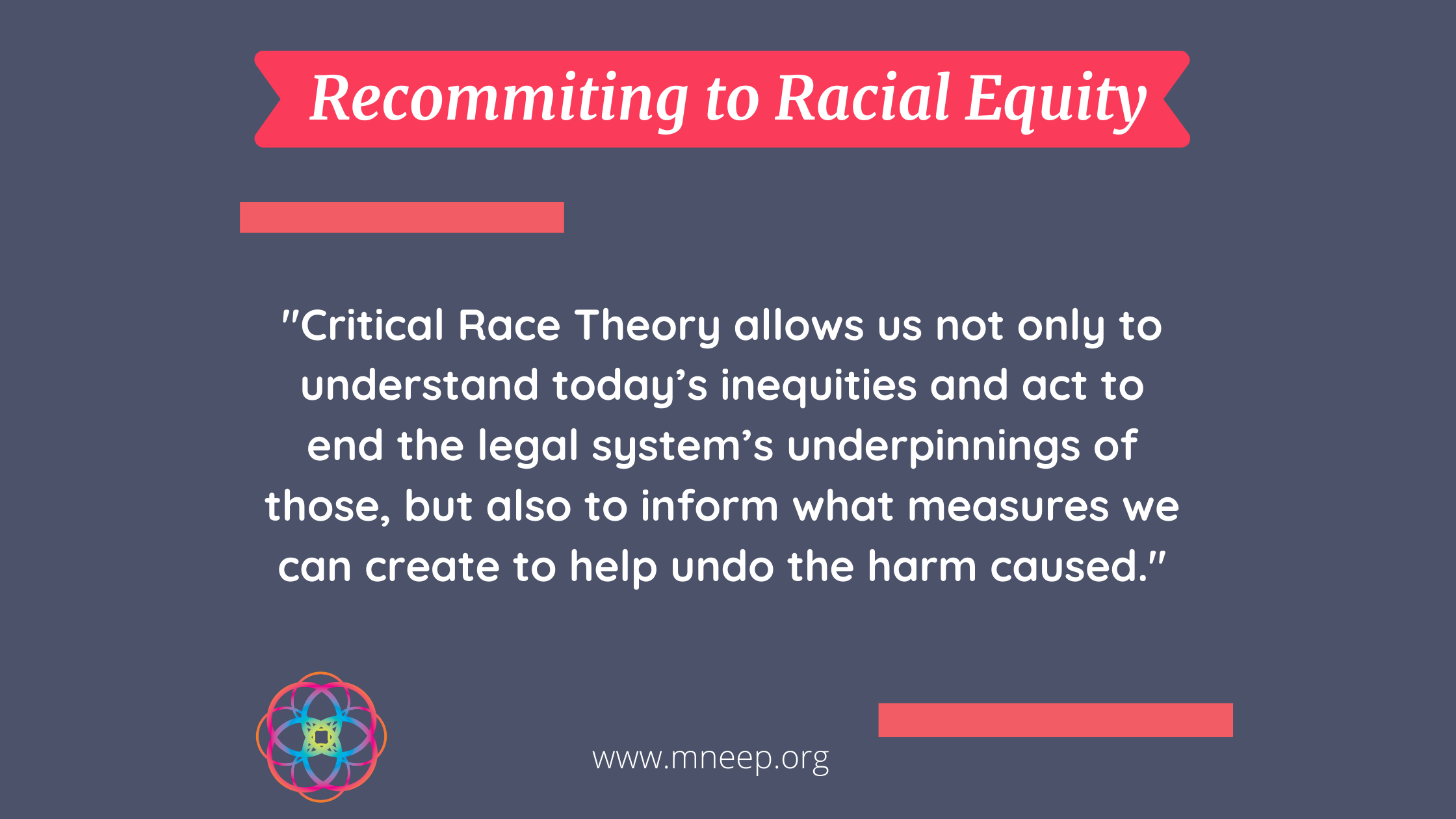 Recommiting to Racial Equity - Critical Race Theory allows us not only to understand today's inequities and act to end the legal system's underpinnings of those, but also to inform what measures we can create to help undo the harm caused.