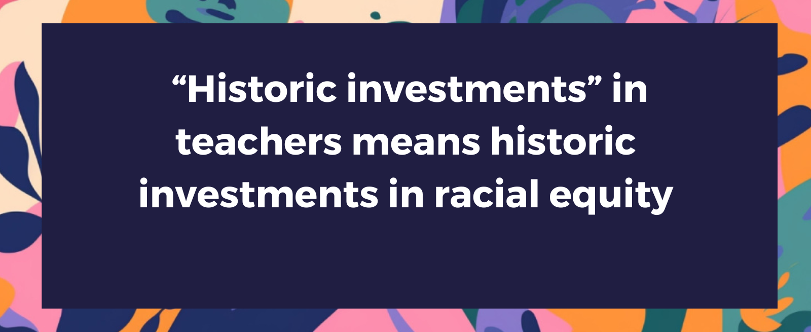 “Historic investments” in teachers should mean historic investments in racial equity